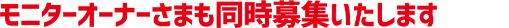 モニターオーナーさまも同時募集いたします
